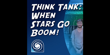 Graphic with white text against a blue background that reads “Think Tank: When Stars Go Boom!” The right side of the graphic shows a photo of a man with glasses sitting in front of some equipment. He is wearing a gray short-sleeved t-shirt and jeans. The Universe of Learning logo is in the bottom left corner.